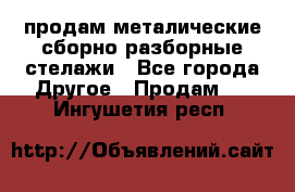 продам металические сборно-разборные стелажи - Все города Другое » Продам   . Ингушетия респ.